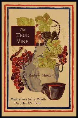 Vița adevărată: Meditații pentru o lună pe Ioan XV: 1-16 - The True Vine: Meditations for a Month on John XV: 1-16