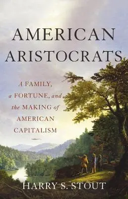 Aristocrații americani: O familie, o avere și crearea capitalismului american (A Family, a Fortune, and the Making of American Capitalism) - American Aristocrats: A Family, a Fortune, and the Making of American Capitalism