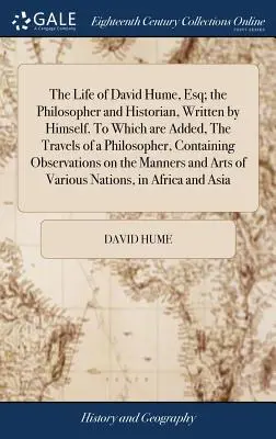 Viața lui David Hume, Esq; filosoful și istoricul, scrisă de el însuși. La care se adaugă: The Travels of a Philosopher, Containing Observati - The Life of David Hume, Esq; the Philosopher and Historian, Written by Himself. To Which are Added, The Travels of a Philosopher, Containing Observati