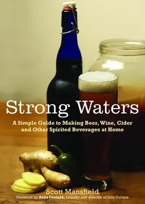 Ape puternice: Un ghid simplu pentru fabricarea berii, vinului, cidrului și a altor băuturi spirtoase la domiciliu - Strong Waters: A Simple Guide to Making Beer, Wine, Cider and Other Spirited Beverages at Home