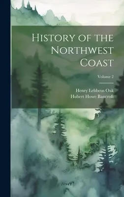 History of the Northwest Coast; Volumul 2 - History of the Northwest Coast; Volume 2
