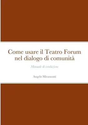 Come use il Teatro Forum nel dialogo di comunit: Manuale di conduzione - Come usare il Teatro Forum nel dialogo di comunit: Manuale di conduzione