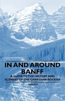 In and Around Banff - Un ghid al istoriei și peisajelor din Munții Stâncoși canadieni - In and Around Banff - A Guide to the History and Scenery of the Canadian Rockies
