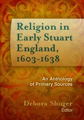 Religia în Anglia Stuart timpurie, 1603-1638: O antologie de surse primare - Religion in Early Stuart England, 1603-1638: An Anthology of Primary Sources