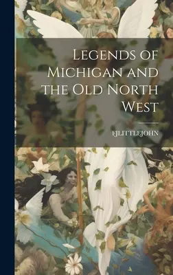 Legendele din Michigan și Vechiul Nord-Vest - Legends of Michigan and the Old North West