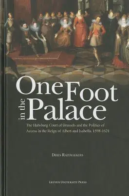 Un picior în palat: Curtea Habsburgică din Bruxelles și politica de acces în timpul domniei lui Albert și Isabella, 1598-1621 - One Foot in the Palace: The Habsburg Court of Brussels and the Politics of Access in the Reign of Albert and Isabella, 1598-1621