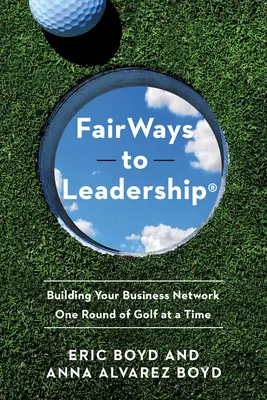 Fairways to Leadership(r): Construirea rețelei dvs. de afaceri cu o rundă de golf pe rând - Fairways to Leadership(r): Building Your Business Network One Round of Golf at a Time