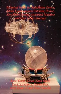 Ghid tehnic pentru Rainmaker Device, Ghost Consciousness Catching Device, Zero Point Energy, Ascension Machine și Over Unity Coverage - Technical Guide for Rainmaker Device, Ghost Consciousness Catching Device, Zero Point Energy, Ascension Machine and Over Unity Coverage