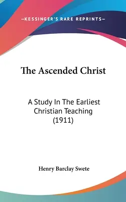 Hristos cel Înălțat: Un studiu asupra celei mai timpurii învățături creștine (1911) - The Ascended Christ: A Study In The Earliest Christian Teaching (1911)