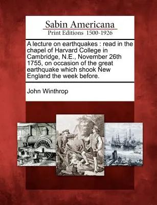 O prelegere despre cutremure: Citită în capela Colegiului Harvard din Cambridge, N.E., pe 26 noiembrie 1755, cu ocazia marelui cutremur care a - A Lecture on Earthquakes: Read in the Chapel of Harvard College in Cambridge, N.E., November 26th 1755, on Occasion of the Great Earthquake Whic