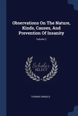 Observații asupra naturii, tipurilor, cauzelor și prevenirii nebuniei; volumul 2 - Observations On The Nature, Kinds, Causes, And Prevention Of Insanity; Volume 2