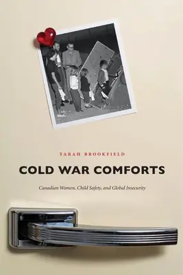 Cold War Comforts: Femeile canadiene, siguranța copiilor și insecuritatea globală - Cold War Comforts: Canadian Women, Child Safety, and Global Insecurity