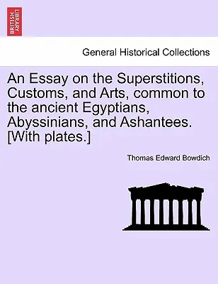 Un eseu despre superstițiile, obiceiurile și artele comune vechilor egipteni, abisini și ashantee. [Cu planșe]. - An Essay on the Superstitions, Customs, and Arts, Common to the Ancient Egyptians, Abyssinians, and Ashantees. [With Plates.]