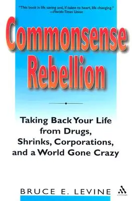 Commonsense Rebellion: Taking Back Your Life from Drugs, Shrinks, Corporations, and a World Gone Crazy