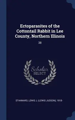 Ectoparaziți ai iepurelui Cottontail în Lee County, Illinois de Nord: 38 - Ectoparasites of the Cottontail Rabbit in Lee County, Northern Illinois: 38