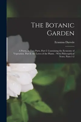The Botanic Garden: A Poem, in Two Parts. Partea I. Conține economia vegetației. Partea Ii. Iubirile plantelor: With Philosophi - The Botanic Garden: A Poem, in Two Parts. Part I. Containing the Economy of Vegetation. Part Ii. the Loves of the Plants.: With Philosophi