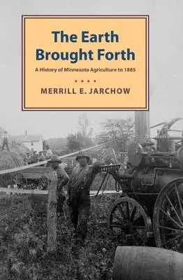 Earth Brought Forth: O istorie a agriculturii din Minnesota până în 1885 - Earth Brought Forth: A History of Minnesota Agriculture to 1885