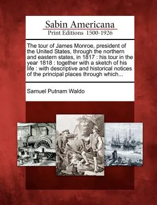 The Tour of James Monroe, President of the United States, Through the Northern and Eastern States, in 1817: His Tour in the Year 1818: Împreună cu un - The Tour of James Monroe, President of the United States, Through the Northern and Eastern States, in 1817: His Tour in the Year 1818: Together with a