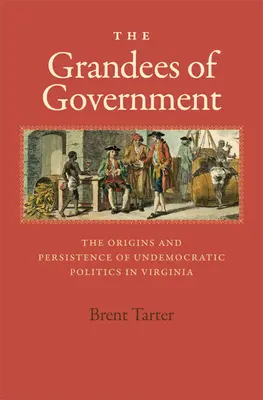 Grandoarea guvernului: Originile și persistența politicii nedemocratice în Virginia - The Grandees of Government: The Origins and Persistence of Undemocratic Politics in Virginia