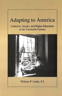 Adaptarea la America: Catolicii, iezuiții și învățământul superior în secolul XX - Adapting to America: Catholics, Jesuits, and Higher Education in the Twentieth Century