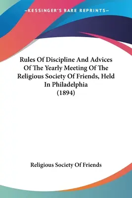 Reguli de disciplină și sfaturi ale reuniunii anuale a Societății Religioase a Prietenilor, desfășurată în Philadelphia (1894) - Rules Of Discipline And Advices Of The Yearly Meeting Of The Religious Society Of Friends, Held In Philadelphia (1894)