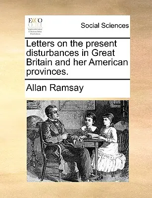 Scrisori despre tulburările actuale din Marea Britanie și provinciile ei americane. - Letters on the Present Disturbances in Great Britain and Her American Provinces.