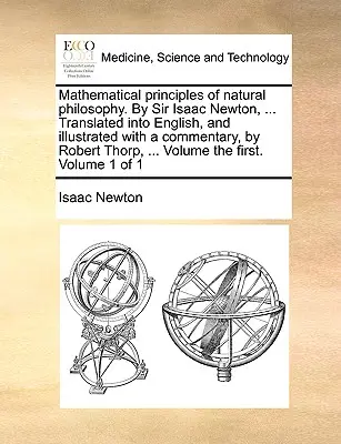 Principiile matematice ale filosofiei naturale. de Sir Isaac Newton, ... Traduse în engleză și ilustrate cu un comentariu, de Robert Thorp, . - Mathematical Principles of Natural Philosophy. by Sir Isaac Newton, ... Translated Into English, and Illustrated with a Commentary, by Robert Thorp, .