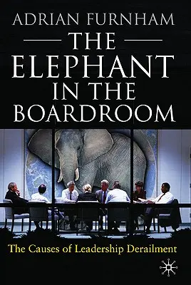 Elefantul din sala de consiliu: Cauzele deraierii în leadership - The Elephant in the Boardroom: The Causes of Leadership Derailment