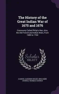 The History of the Great Indian War of 1675 and 1676: Numit în mod obișnuit Războiul lui Philip; de asemenea, Vechiul Război Francez și Indian, din 1689 până în 1704 - The History of the Great Indian War of 1675 and 1676: Commonly Called Philip's War; Also, the Old French and Indian Wars, From 1689 to 1704