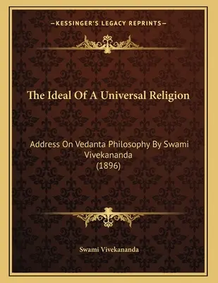 Idealul unei religii universale: Discurs despre filosofia Vedanta de Swami Vivekananda (1896) - The Ideal Of A Universal Religion: Address On Vedanta Philosophy By Swami Vivekananda (1896)