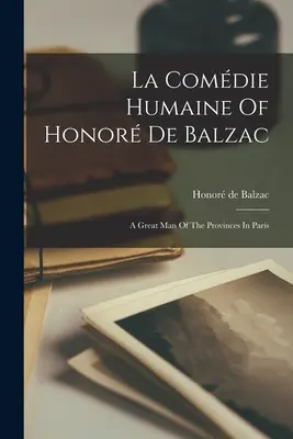 La Comdie Humaine De Honor De Balzac: Un mare om al provinciilor din Paris - La Comdie Humaine Of Honor De Balzac: A Great Man Of The Provinces In Paris
