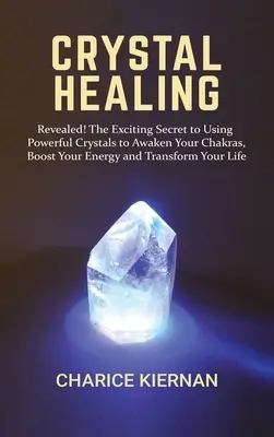 Vindecarea prin cristale: Revealed! Secretul incitant al utilizării cristalelor puternice pentru a vă trezi chakrele, a vă stimula energia și a vă transforma - Crystal Healing: Revealed! The Exciting Secret to Using Powerful Crystals to Awaken Your Chakras, Boost Your Energy and Transform Your