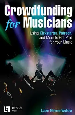 Crowdfunding pentru muzicieni: Utilizarea Kickstarter, Patreon și altele pentru a fi plătit pentru muzica ta - Crowdfunding for Musicians: Using Kickstarter, Patreon and More to Get Paid for Your Music