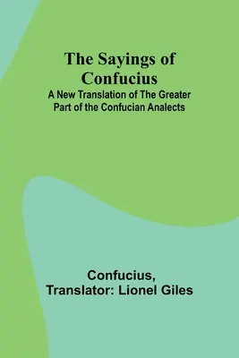 Zicerile lui Confucius; O nouă traducere a celei mai mari părți a Analectelor confuciene - The Sayings of Confucius; A New Translation of the Greater Part of the Confucian Analects