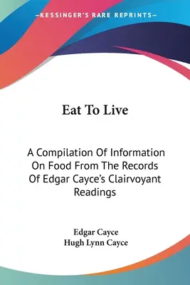 Mănâncă pentru a trăi: O compilație de informații despre alimentație din înregistrările citirilor clarvăzătoare ale lui Edgar Cayce - Eat To Live: A Compilation Of Information On Food From The Records Of Edgar Cayce's Clairvoyant Readings