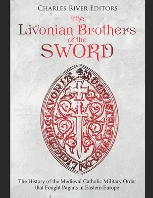 Frații de sabie din Livonia: Istoria ordinului militar catolic medieval care a luptat împotriva păgânilor din Europa de Est (The Livonian Brothers of the Sword: The History of the Medieval Catholic Military Order that Fought Pagans in Eastern Europe) - The Livonian Brothers of the Sword: The History of the Medieval Catholic Military Order that Fought Pagans in Eastern Europe