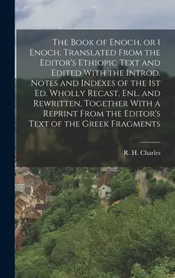 Cartea lui Enoh, sau 1 Enoh. Tradusă din textul etiopian al editorului și editată cu Introd. Notes and Indexes of the 1st ed. Refăcută în întregime, - The Book of Enoch, or 1 Enoch. Translated From the Editor's Ethiopic Text and Edited With the Introd. Notes and Indexes of the 1st ed. Wholly Recast,