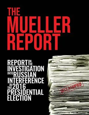 Raportul Mueller: Raportul privind investigația privind interferența Rusiei în alegerile prezidențiale din 2016: Report On The Investigation Into Russian Interference In The 2016 Presidential Election - The Mueller Report: Report On The Investigation Into Russian Interference In The 2016 Presidential Election