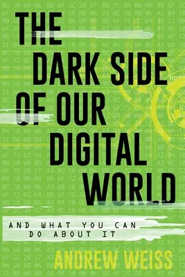 The Dark Side of Our Digital World: Și ce puteți face în legătură cu aceasta - The Dark Side of Our Digital World: And What You Can Do about It