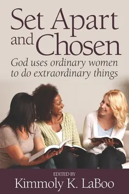 Puse deoparte și alese: Dumnezeu folosește femeile obișnuite pentru a face lucruri extraordinare - Set Apart and Chosen: God uses ordinary women to do extraordinary things