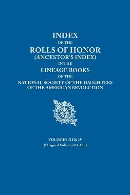 Indexul listelor de onoare (Indexul strămoșilor) din cărțile de genealogie ale Societății Naționale a Fiicelor Revoluției Americane. Volumele III și IV - Index of the Rolls of Honor (Ancestor's Index) in the Lineage Books of the National Society the Daughters of the American Revolution. Volumes III & IV