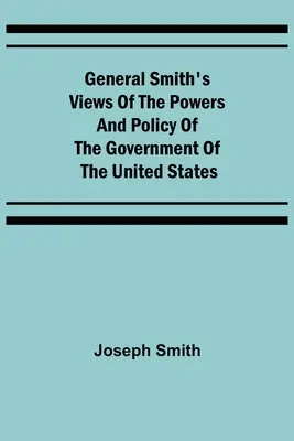 Opiniile generalului Smith cu privire la puterile și politica guvernului Statelor Unite - General Smith's Views of the Powers and Policy of the Government of the United States