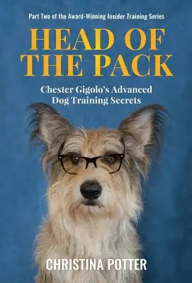 Cap de haită: Secretele avansate de dresaj canin ale lui Chester Gigolo - Head of the Pack: Chester Gigolo's Advanced Dog Training Secrets