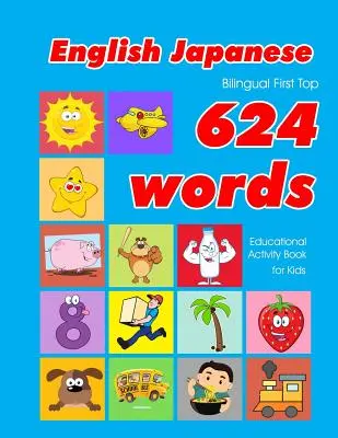 English - Japanese Bilingual First Top 624 Words Educational Activity Book for Kids: Easy vocabulary learning flashcards best for infants babies toddl