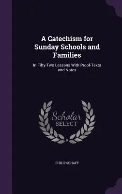 Un catehism pentru școlile duminicale și familii: In Fifty-Two Lessons With Proof-Texts and Notes - A Catechism for Sunday Schools and Families: In Fifty-Two Lessons With Proof-Texts and Notes