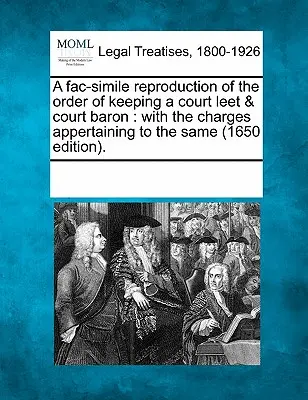 O reproducere fac-similă a ordinului de păstrare a unui Court Leet & Court Baron: cu taxele aferente acestora (Ediția 1650). - A Fac-Simile Reproduction of the Order of Keeping a Court Leet & Court Baron: With the Charges Appertaining to the Same (1650 Edition).