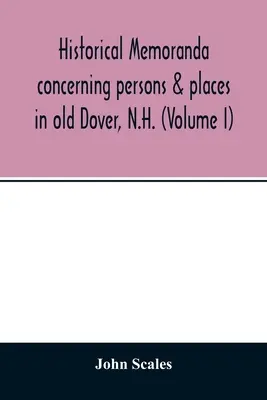 Memorandumuri istorice privind persoane și locuri din vechiul Dover, N.H. (Volumul I) - Historical memoranda concerning persons & places in old Dover, N.H. (Volume I)