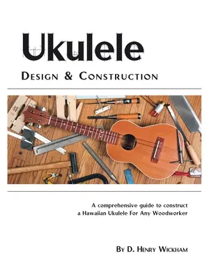 Proiectarea și construcția ukulele: Un ghid comprehensiv pentru construirea unui ukulele hawaiian pentru orice lucrător în lemn - Ukulele Design and Construction: A Comprehenisve Guide to Construct a Hawaiian Ukulele for Any Woodworker