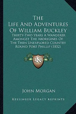 Viața și aventurile lui William Buckley: Thirty-Two Years A Wanderer Amongst The Aborigines Of The Then Unexplored Country Round Port Phillip (1852) - The Life And Adventures Of William Buckley: Thirty-Two Years A Wanderer Amongst The Aborigines Of The Then Unexplored Country Round Port Phillip (1852
