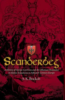 Scanderbeg: O istorie a lui George Castriota și a rezistenței albaneze la expansiunea islamică în Europa secolului al XV-lea - Scanderbeg: A History of George Castriota and the Albanian Resistance to Islamic Expansion in Fifteenth Century Europe